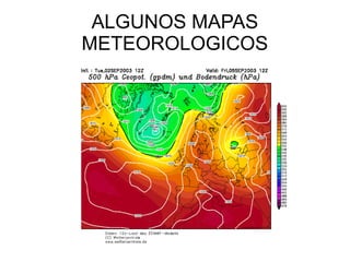 ALGUNOS MAPAS
METEOROLOGICOS
 