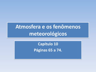 Atmosfera e os fenômenos
meteorológicos
Capítulo 10
Páginas 65 a 74.
 