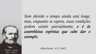 Sem dúvida o tempo ainda está longe;
mas, enquanto se espera, essas condições
podem existir parcialmente;




         (Allan Kardec - R. E. 1867)
 