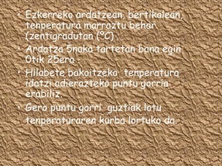 • Ezkerreko ardatzean, bertikalean,
tenperatura marraztu behar
(zentigradutan (ºC) .
• Ardatza 5naka tartetan bana egin
0tik 25era .
• Hilabete bakoitzeko tenperatura
idatzi adierazteko puntu gorria
erabiliz.
• Gero puntu gorri guztiak lotu
tenperaturaren kurba lortuko da.
 