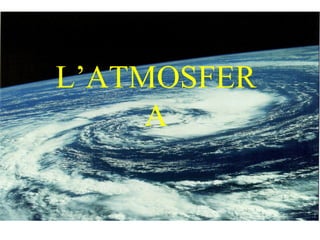 L’ATMOSFER
A
 