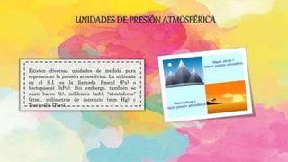 UNIDADES DE PRESIÓN ATMOSFÉRICA
.
Existen diversas unidades de medida para
representar la presión atmosférica. La utilizada
en el S.I. es la llamada Pascal (Pa) o
hectopascal (hPa). Sin embargo, también se
usan bares (b), milibares (mb), “atmósferas”
(atm), milímetros de mercurio (mm Hg) y
Torricellis (Torr).
 