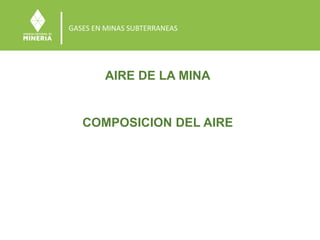 GASES EN MINAS SUBTERRANEAS
AIRE DE LA MINA
COMPOSICION DEL AIRE
 
