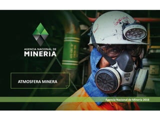 Agencia Nacional de Minería 2016
ATMOSFERA MINERA
 