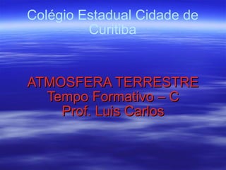 Colégio Estadual Cidade de Curitiba ATMOSFERA TERRESTRE Tempo Formativo – C Prof. Luis Carlos 