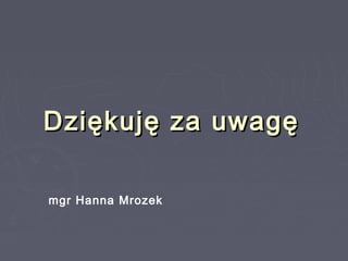 Dziękuję za uwagęDziękuję za uwagę
mgr Hanna Mrozek
 