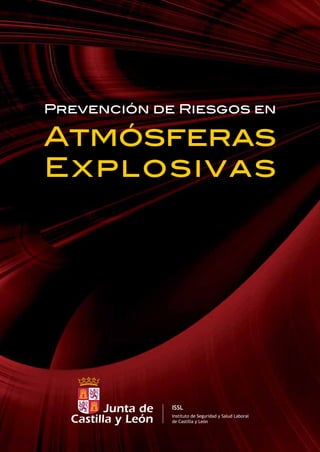 Prevención de Riesgos en
Atmósferas
Explosivas
ISSL
Instituto de Seguridad y Salud Laboral
de Castilla y León
 