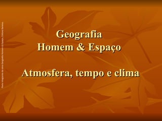 Parte integrante da obra Geografia Homem & Espaço, Editora Saraiva.




                                       Geografia
                                    Homem & Espaço

         Atmosfera, tempo e clima
 