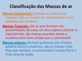 Maritimidade: O litoral sofre influência das massas de ar vindas do oceanos extremamente úmidas, deixando o litoral com temperaturas mais amenas.Continentalidade: ar mais seco e quente oriundos do continente, apresentando uma grande amplitude térmica. 