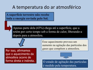 O tempo e o climaTempoestado instantâneo da atmosfera em determinado lugar.Para caracterizar esse estado, consideram-se:  a temperatura, 