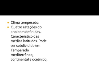    Clima temperado:
   Quatro estações do
    ano bem definidas.
    Característico das
    médias latitudes. Pode
    ser subdividido em
    Temperado
    mediterrâneo,
    continental e oceânico.
 