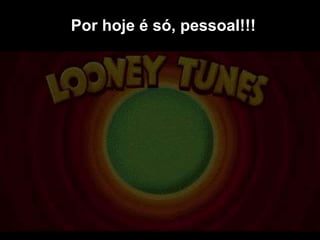 Por hoje é só, pessoal!!!
 