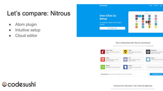 Let’s compare: Nitrous
● Atom plugin
● Intuitive setup
● Cloud editor
 