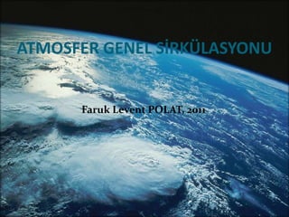 ATMOSFER GENEL SİRKÜLASYONU


      Faruk Levent POLAT, 2011
 