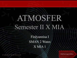 ATMOSFER
Semester II X MIA
Firdyannisa I
SMAN 2 Wates
X MIA 1
Click here togotoMenu
 