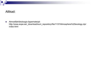 Allikad:


   Atmosfääriökoloogia õppematerjal:
    http://www.eope.ee/_download/euni_repository/file/1137/Atmosphere%20ecology.zip/
    index.html
 