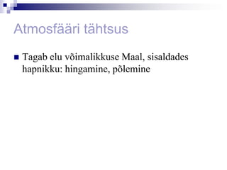 Atmosfääri tähtsus
   Tagab elu võimalikkuse Maal, sisaldades
    hapnikku: hingamine, põlemine
 