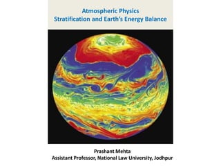 Atmospheric Physics
Stratification and Earth’s Energy Balance
Prashant Mehta
Assistant Professor, National Law University, Jodhpur
 