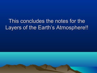 This concludes the notes for theThis concludes the notes for the
Layers of the Earth’s Atmosphere!!Layers of the Earth’s Atmosphere!!
 