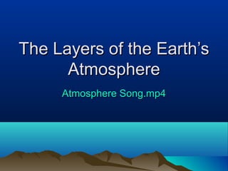 The Layers of the Earth’sThe Layers of the Earth’s
AtmosphereAtmosphere
Atmosphere Song.mp4Atmosphere Song.mp4
 