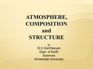 ATMOSPHERE,
COMPOSITION
and
STRUCTURE
By
Dr.C.Karthikeyan
Dept. of Earth
Sciences
Annamalai University
 