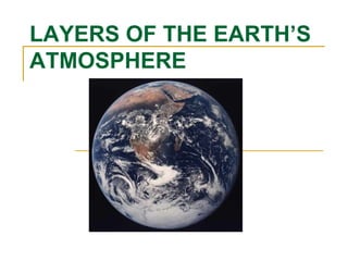 LAYERS OF THE EARTH’S
ATMOSPHERE
 