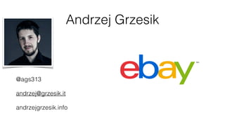 Andrzej Grzesik
@ags313
andrzej@grzesik.it
andrzejgrzesik.info