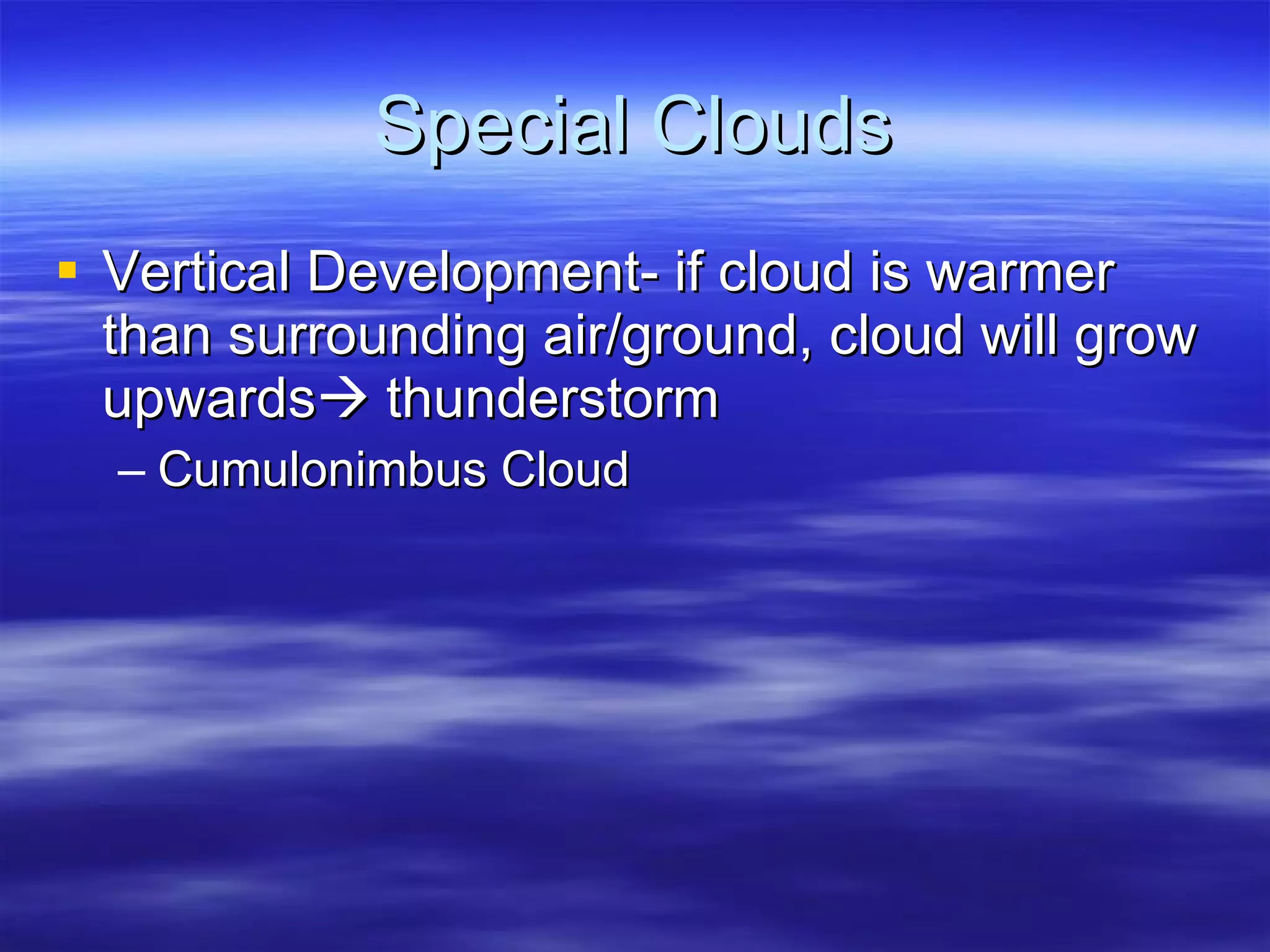Special Clouds Vertical Development- if cloud is warmer than surrounding air/ground, cloud will grow upwards   thunderstorm Cumulonimbus Cloud 