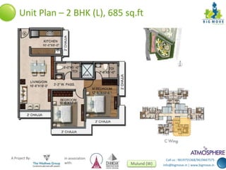 Call us : 9619755368/9619667575 
info@bigmove.in | www.bigmove.in 
Unit Plan – 2 BHK (L), 685 sq.ft 
A Project By: In association 
with: Mulund (W) 
 