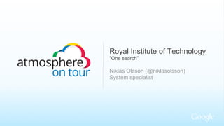 Royal Institute of Technology
”One search”

Niklas Olsson (@niklasolsson)
System specialist

 
