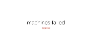machines failed
surprise
 