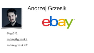 Andrzej Grzesik
@ags313
andrzej@grzesik.it
andrzejgrzesik.info
 