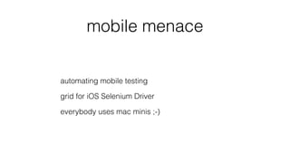 mobile menace
automating mobile testing
grid for iOS Selenium Driver
everybody uses mac minis ;-)
 