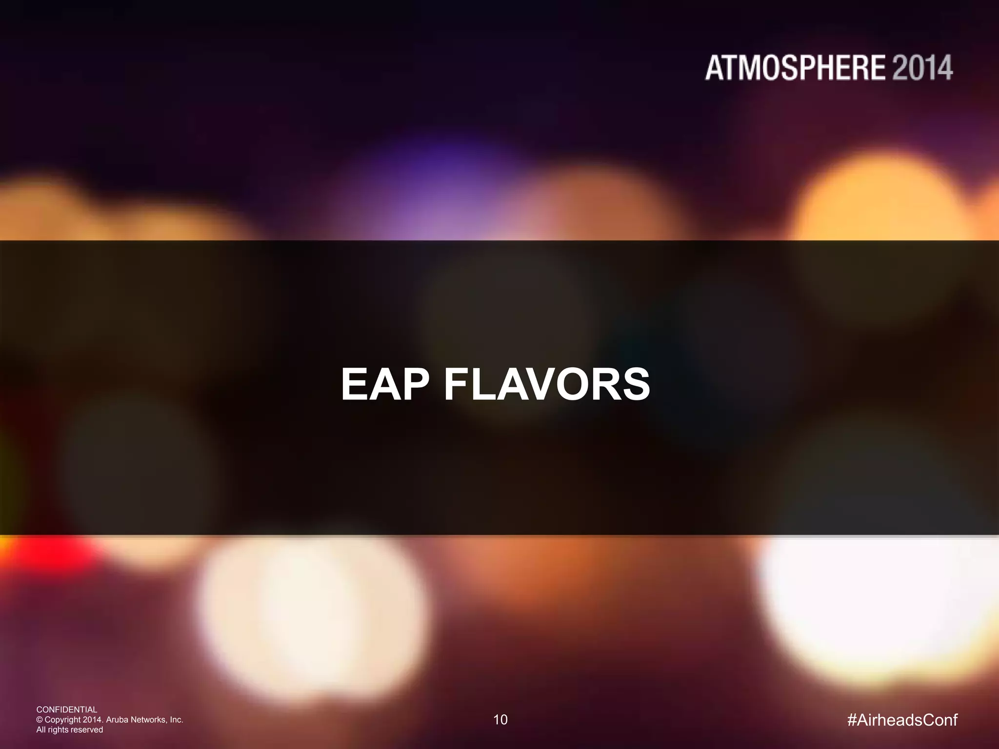 10
CONFIDENTIAL
© Copyright 2014. Aruba Networks, Inc.
All rights reserved
#AirheadsConf
EAP FLAVORS
 