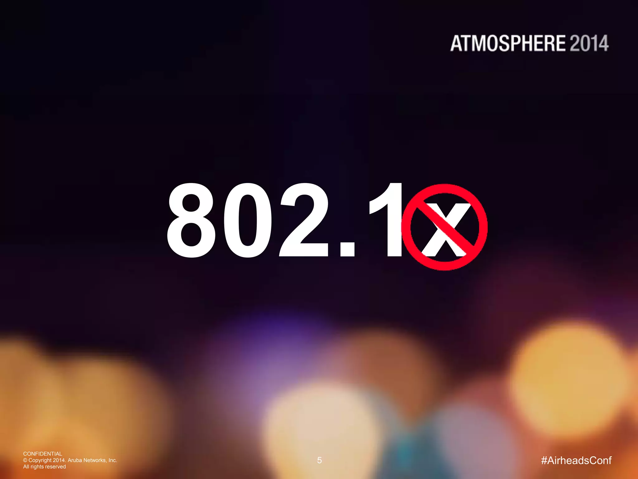 CONFIDENTIAL
© Copyright 2014. Aruba Networks, Inc.
All rights reserved
5 #AirheadsConf
802.1x
 