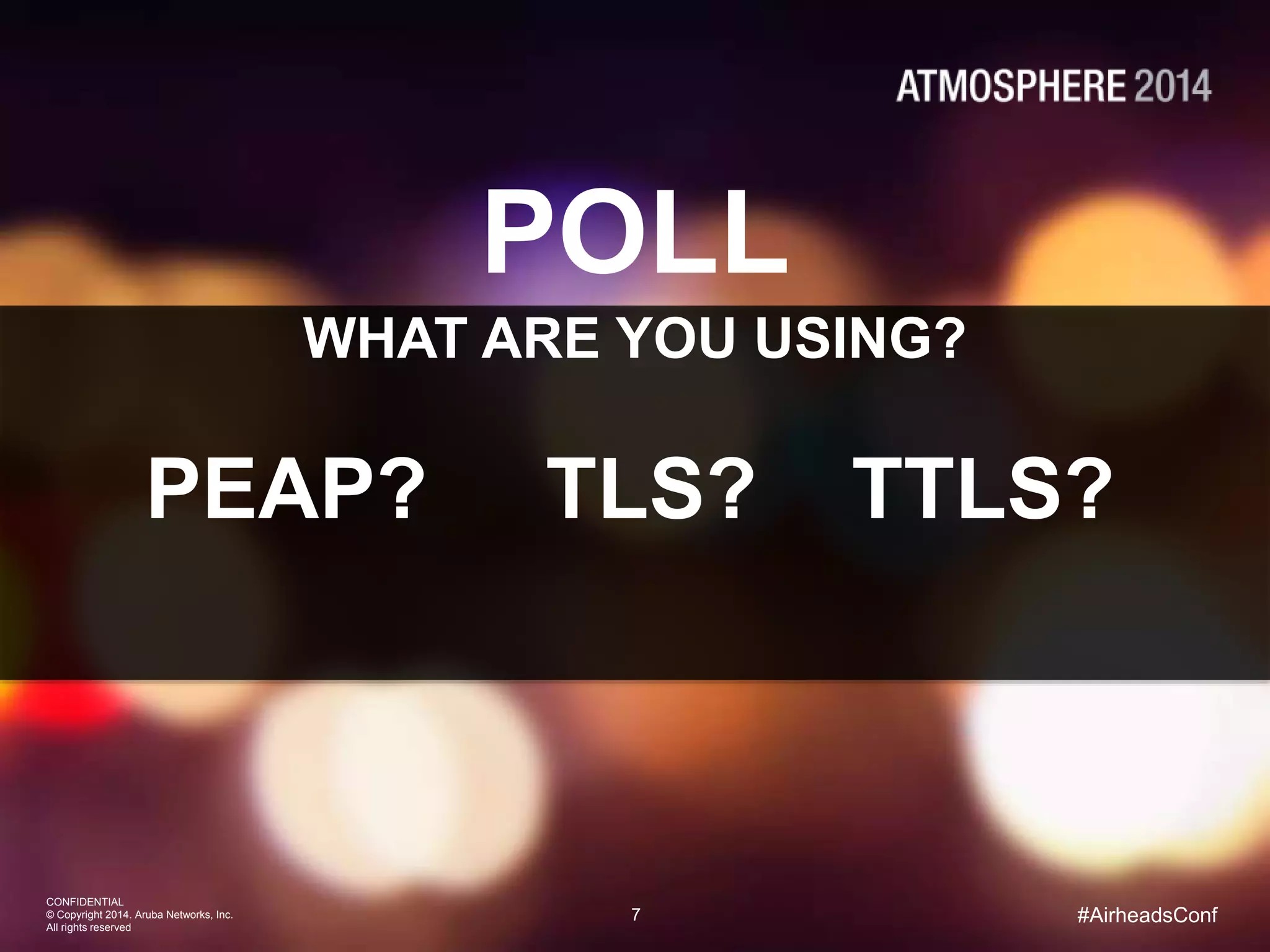 7
CONFIDENTIAL
© Copyright 2014. Aruba Networks, Inc.
All rights reserved
#AirheadsConf
POLL
PEAP? TLS? TTLS?
WHAT ARE YOU USING?
 