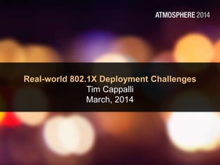 Real-world 802.1X Deployment Challenges
Tim Cappalli
March, 2014
 