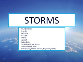 48
STORMS
thunderstorm
thunder
lightning
tornado
vortex
updraft
Fujita Scale
Tornado Warning System
Saffir-Simpson Scale
hurricane (typhoon, cyclone, tropical cyclone)
 