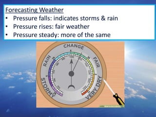 6
Forecasting Weather
• Pressure falls: indicates storms & rain
• Pressure rises: fair weather
• Pressure steady: more of the same
 