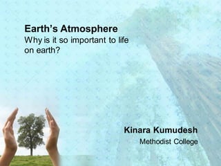 Earth’s Atmosphere
Why is it so important to life
on earth?
Kinara Kumudesh
Methodist College
 