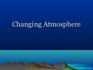 Changing AtmosphereChanging Atmosphere
created by TeachPower.net
 