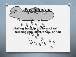 Precipitation
Ofalling water in the form of rain,
freezing rain, sleet, snow, or hail
 