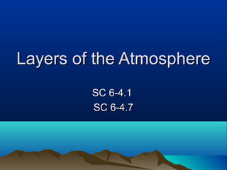 Layers of the AtmosphereLayers of the Atmosphere
SC 6-4.1SC 6-4.1
SC 6-4.7SC 6-4.7
 