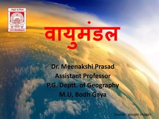वायुमंडल
Dr. Meenakshi Prasad
Assistant Professor
P.G. Deptt. of Geography
M.U, Bodh Gaya
Source : google images
 