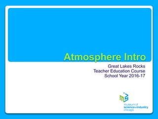 Atmosphere Intro
Great Lakes Rocks
Teacher Education Course
School Year 2016-17
 