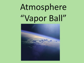 Atmosphere
“Vapor Ball”
 