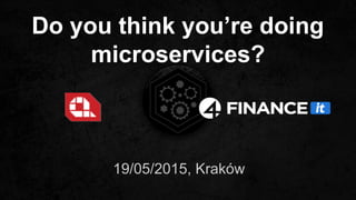 Do you think you’re doing
microservices?
19/05/2015, Kraków
 