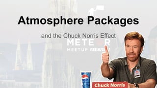 Atmosphere Packages
and the Chuck Norris Effect
 