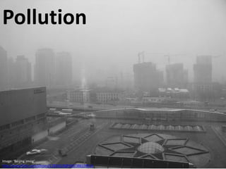 Pollution




Image: 'Beijing smog'                                 45
http://www.flickr.com/photos/12836528@N00/386198516
 