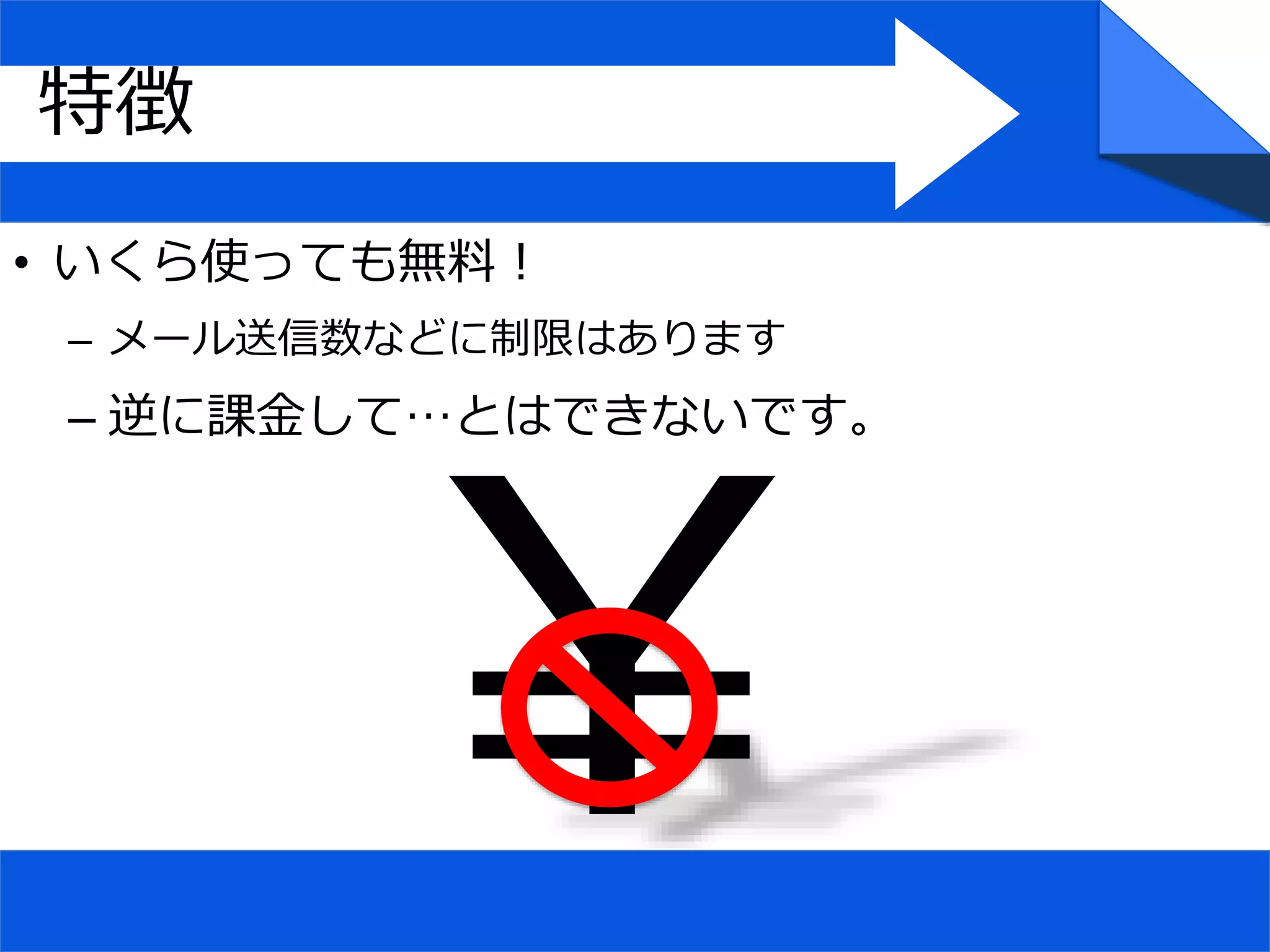 • いくら使っても無料！
– メール送信数などに制限はあります
– 逆に課金して…とはできないです。
特徴
 